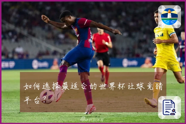 如何选择最适合的世界杯让球竞猜平台？