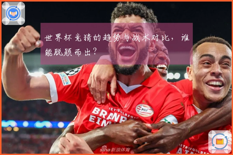 世界杯竞猜的趋势与战术对比，谁能脱颖而出？