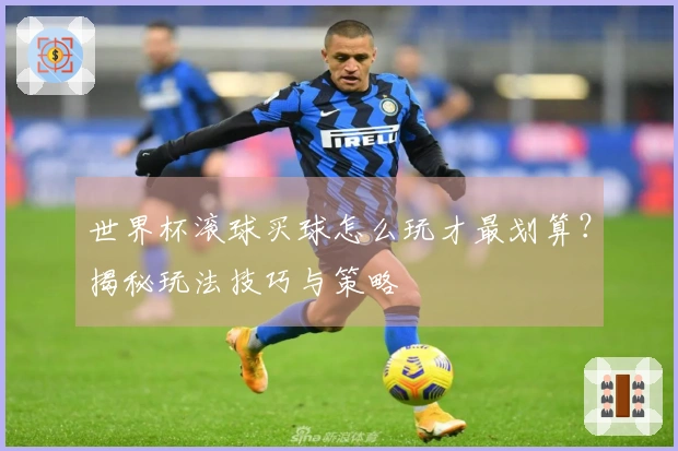 世界杯滚球买球怎么玩才最划算？揭秘玩法技巧与策略