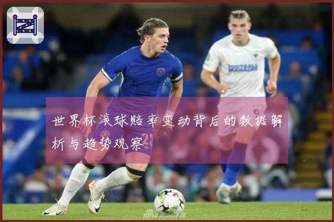 世界杯滚球赔率变动背后的数据解析与趋势观察